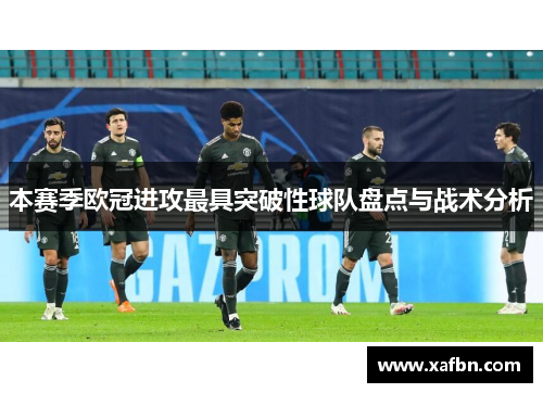 本赛季欧冠进攻最具突破性球队盘点与战术分析