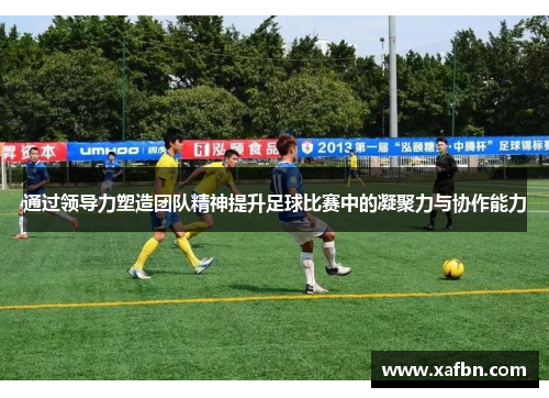 通过领导力塑造团队精神提升足球比赛中的凝聚力与协作能力