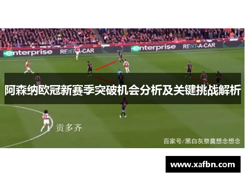 阿森纳欧冠新赛季突破机会分析及关键挑战解析