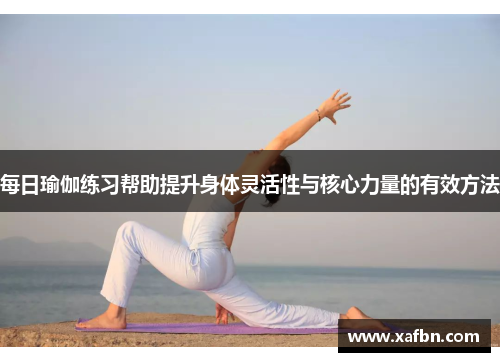 每日瑜伽练习帮助提升身体灵活性与核心力量的有效方法