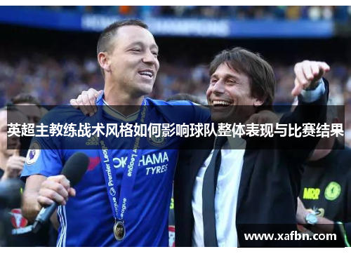 英超主教练战术风格如何影响球队整体表现与比赛结果