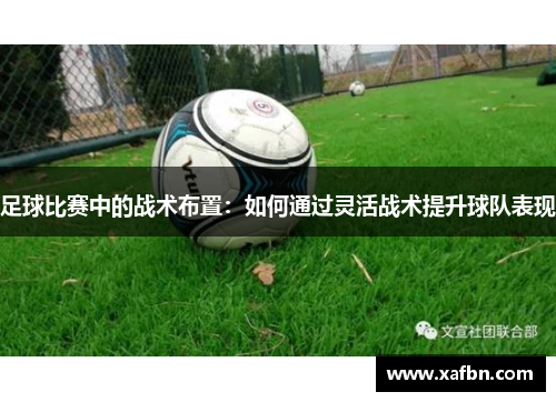 足球比赛中的战术布置：如何通过灵活战术提升球队表现